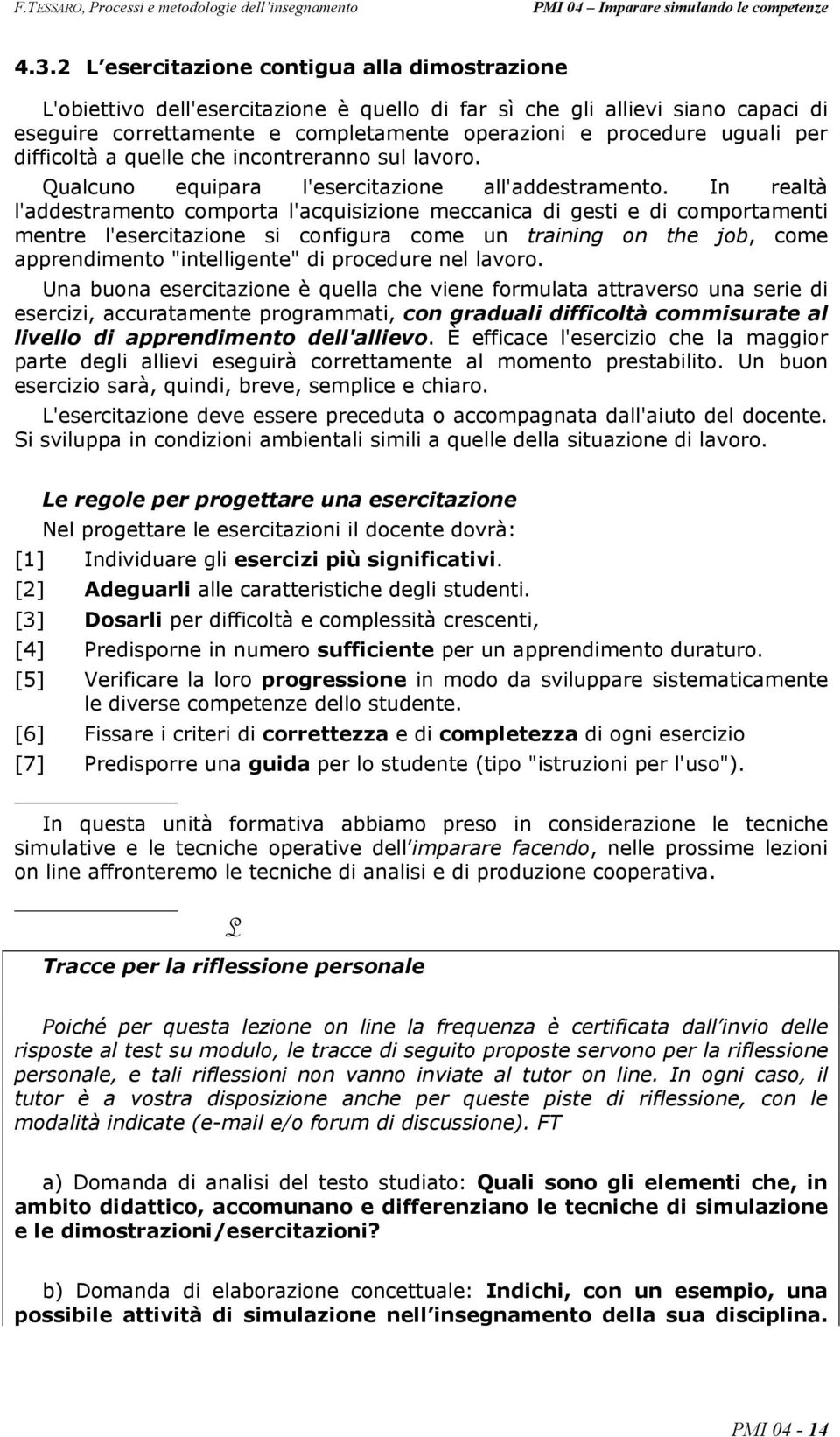 In realtà l'addestramento comporta l'acquisizione meccanica di gesti e di comportamenti mentre l'esercitazione si configura come un training on the job, come apprendimento "intelligente" di procedure