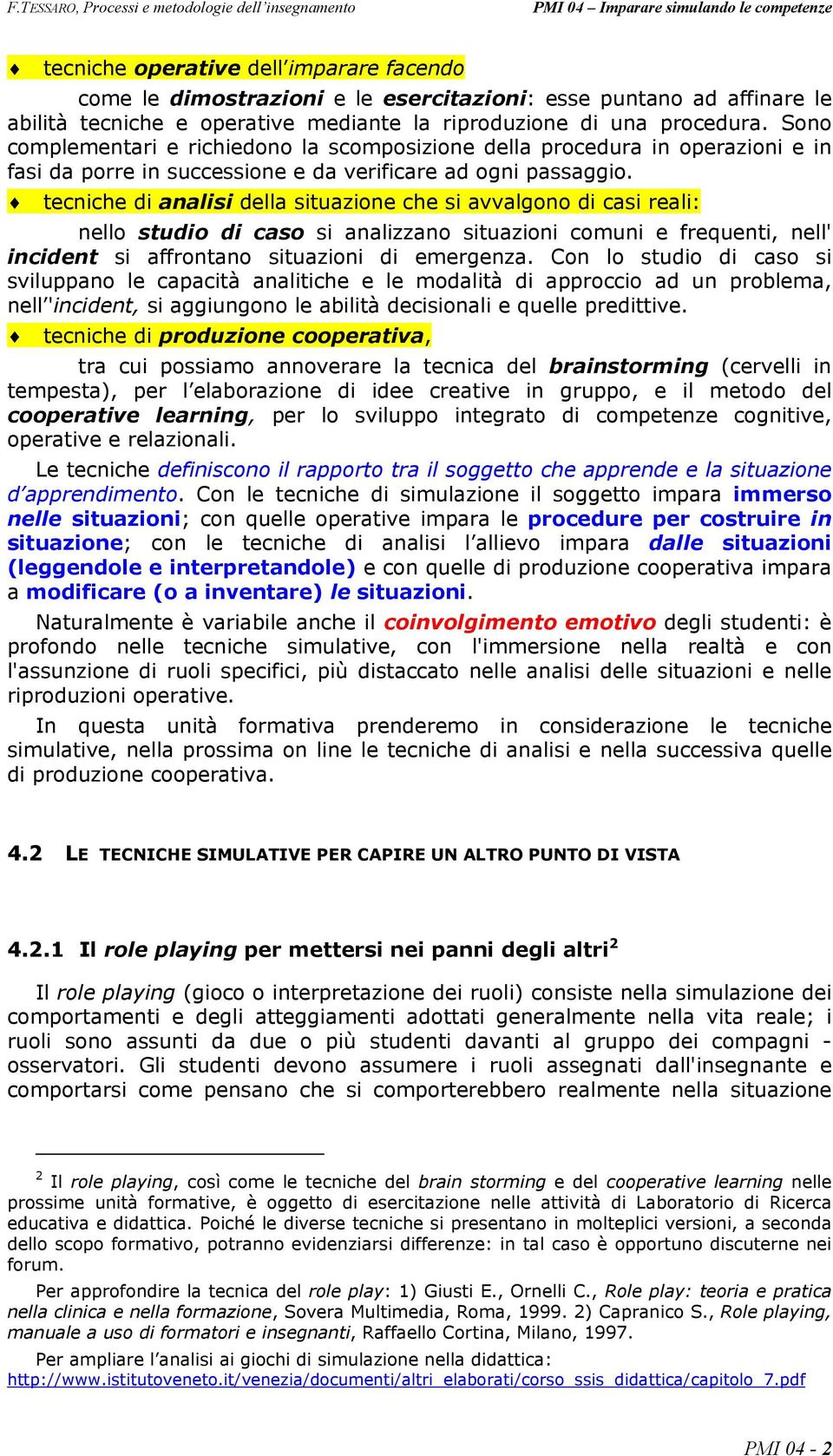 tecniche di analisi della situazione che si avvalgono di casi reali: nello studio di caso si analizzano situazioni comuni e frequenti, nell' incident si affrontano situazioni di emergenza.