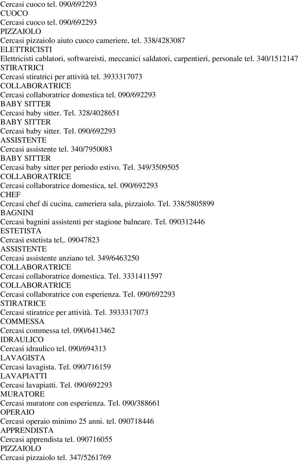 3933317073 COLLABORATRICE Cercasi collaboratrice domestica tel. 090/692293 BABY SITTER Cercasi baby sitter. Tel. 328/4028651 BABY SITTER Cercasi baby sitter. Tel. 090/692293 ASSISTENTE Cercasi assistente tel.