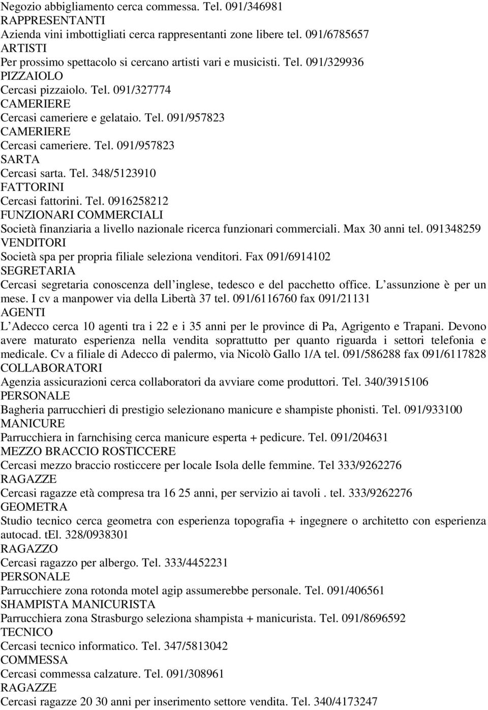 Tel. 091/957823 SARTA Cercasi sarta. Tel. 348/5123910 FATTORINI Cercasi fattorini. Tel. 0916258212 FUNZIONARI COMMERCIALI Società finanziaria a livello nazionale ricerca funzionari commerciali.