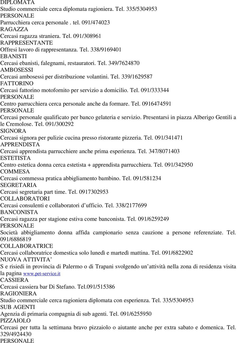 Tel. 091/333344 PERSONALE Centro parrucchiera cerca personale anche da formare. Tel. 0916474591 PERSONALE Cercasi personale qualificato per banco gelateria e servizio.