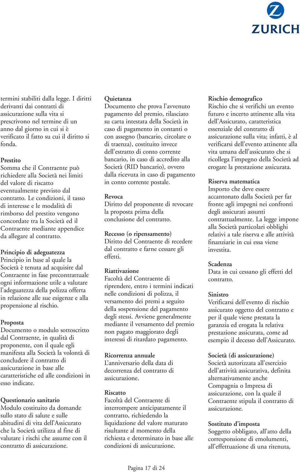 Prestito Somma che il Contraente può richiedere alla Società nei limiti del valore di riscatto eventualmente previsto dal contratto.