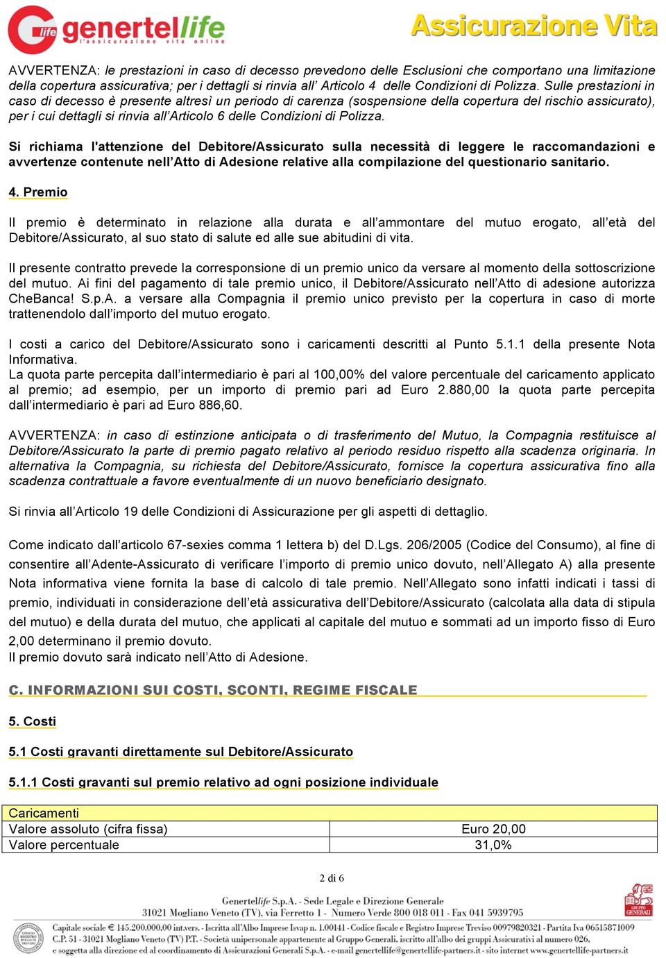 Sulle prestazioni in caso di decesso è presente altresì un periodo di carenza (sospensione della copertura del rischio assicurato), per i cui dettagli si rinvia all Articolo 6 delle Condizioni di  Si