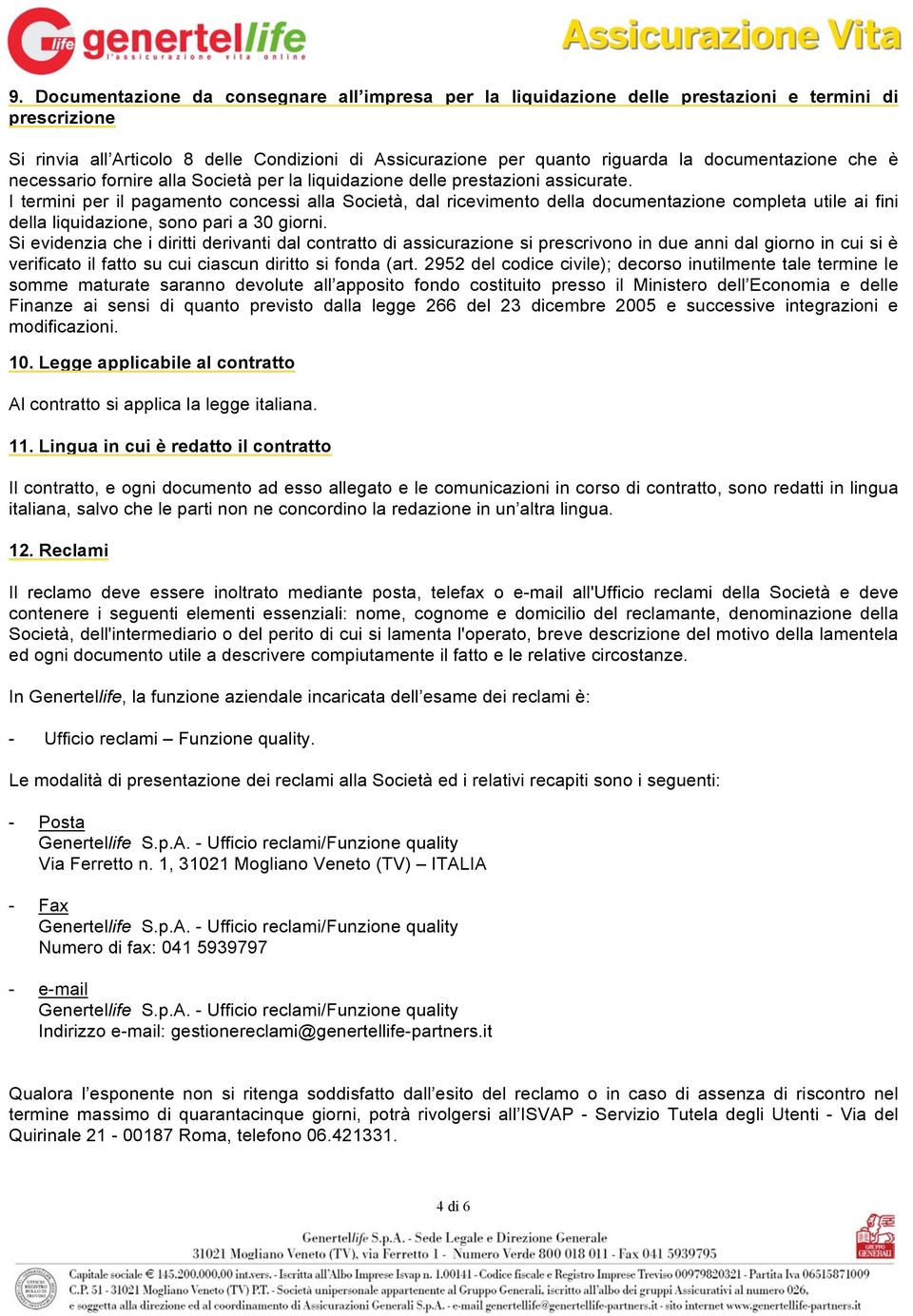 I termini per il pagamento concessi alla Società, dal ricevimento della documentazione completa utile ai fini della liquidazione, sono pari a 30 giorni.