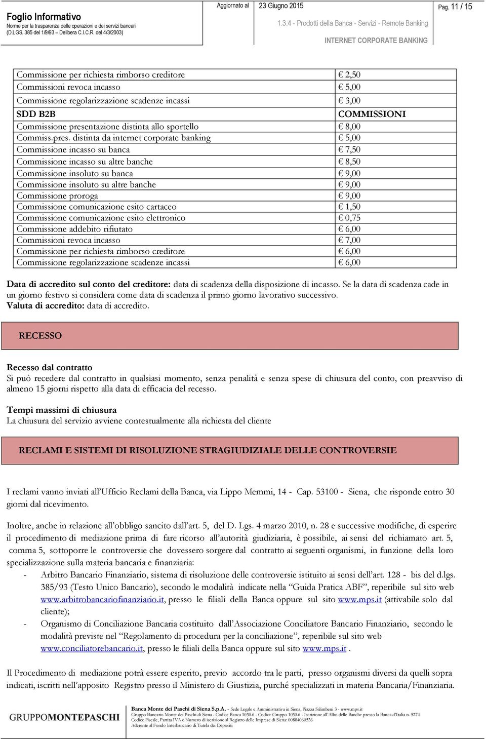 distinta da internet corporate banking 5,00 Commissione incasso su banca 7,50 Commissione incasso su altre banche 8,50 Commissione insoluto su banca 9,00 Commissione insoluto su altre banche 9,00