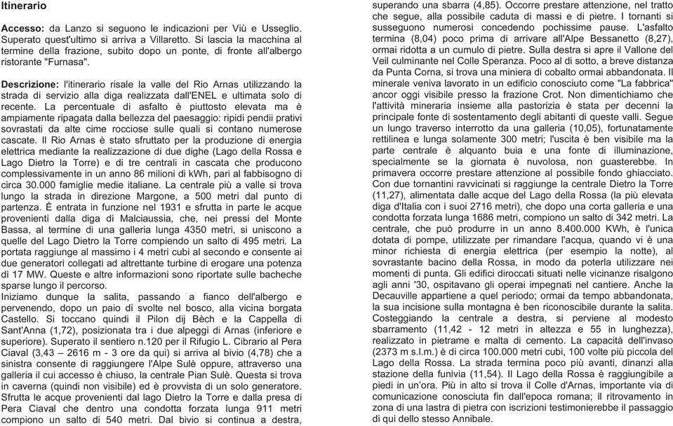 Descrizione: l'itinerario risale la valle del Rio Arnas utilizzando la strada di servizio alla diga realizzata dall'enel e ultimata solo di recente.