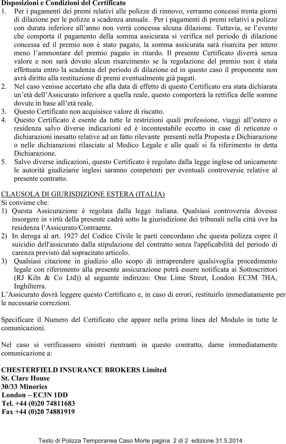 Tuttavia, se l evento che comporta il pagamento della somma assicurata si verifica nel periodo di dilazione concessa ed il premio non è stato pagato, la somma assicurata sarà risarcita per intero