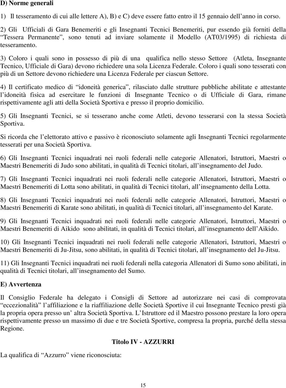 tesseramento. 3) Coloro i quali sono in possesso di più di una qualifica nello stesso Settore (Atleta, Insegnante Tecnico, Ufficiale di Gara) devono richiedere una sola Licenza Federale.