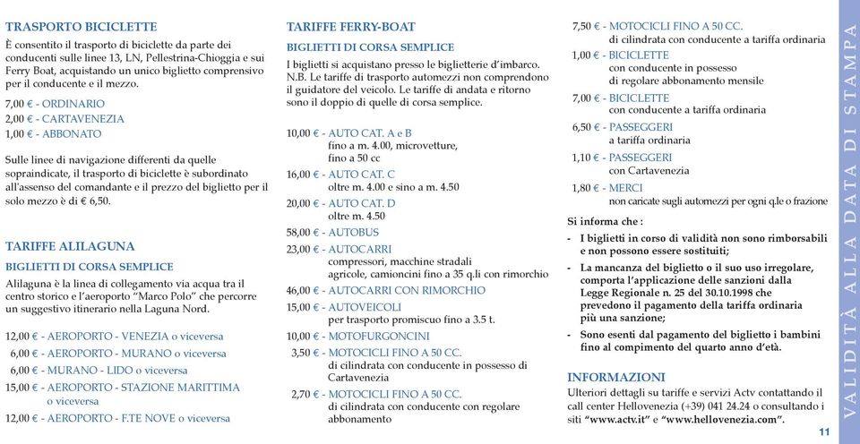 7,00 - ORDINARIO 2,00 - CARTAVENEZIA 1,00 - ABBONATO Sulle linee di navigazione differenti da quelle sopraindicate, il trasporto di biciclette è subordinato all'assenso del comandante e il prezzo del