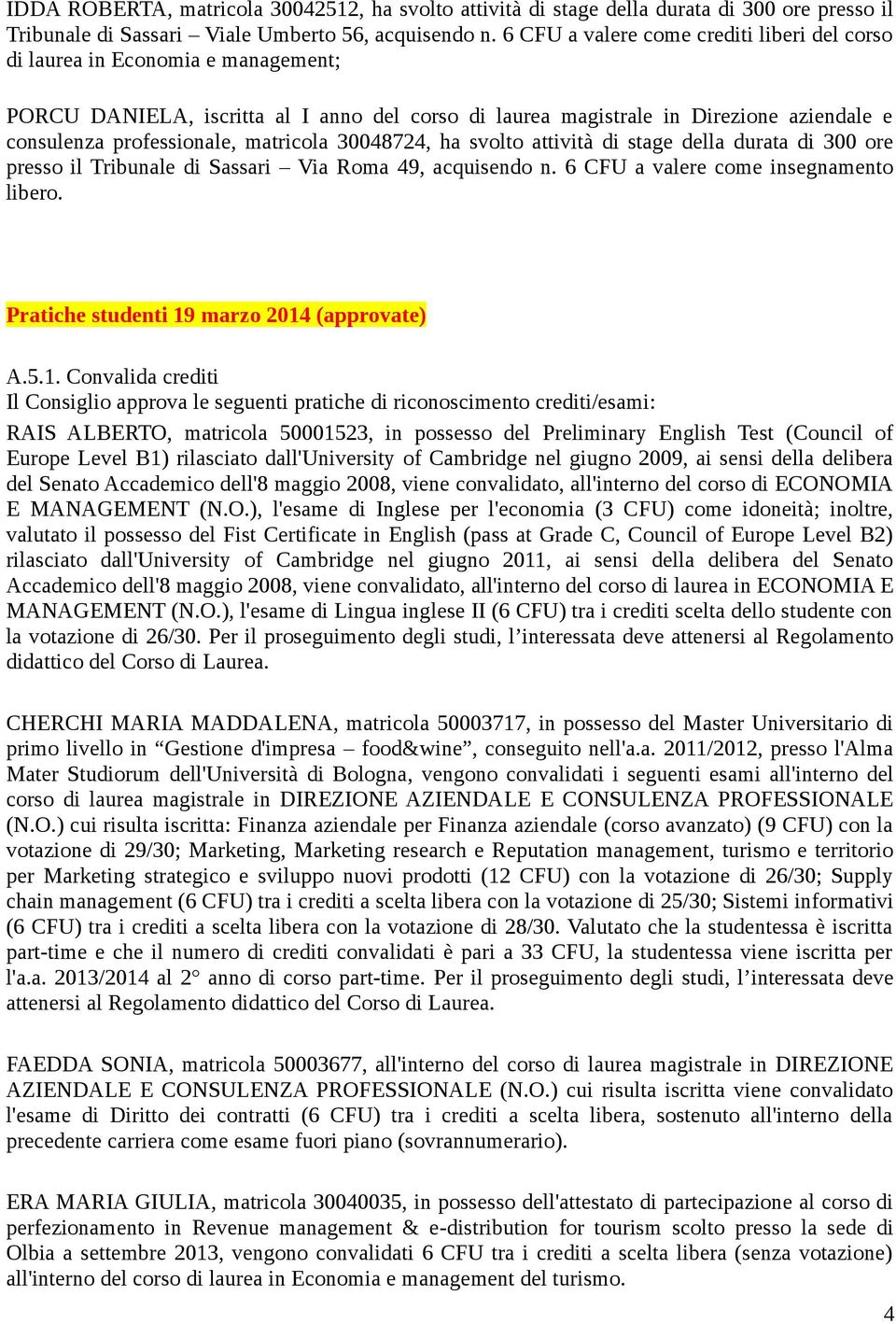 matricola 30048724, ha svolto attività di stage della durata di 300 ore presso il Tribunale di Sassari Via Roma 49, acquisendo n. 6 CFU a valere come insegnamento libero.