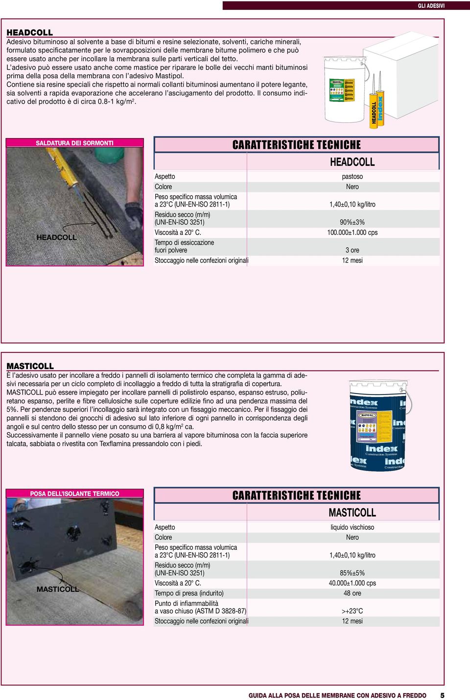 STOCCAGGIO: UTILIZZARE DISPOSITIVI DI APPLICAZIONE TEME IL GELO DI PROTEZIONE INDIVIDUALI I RIVESTIMENTO ELASTOMOERO-BITUMINOSO ALL ACQUA GB WATER-BASED ELASTOMER/BITUMINOUS COATING D RIVESTIMENTO