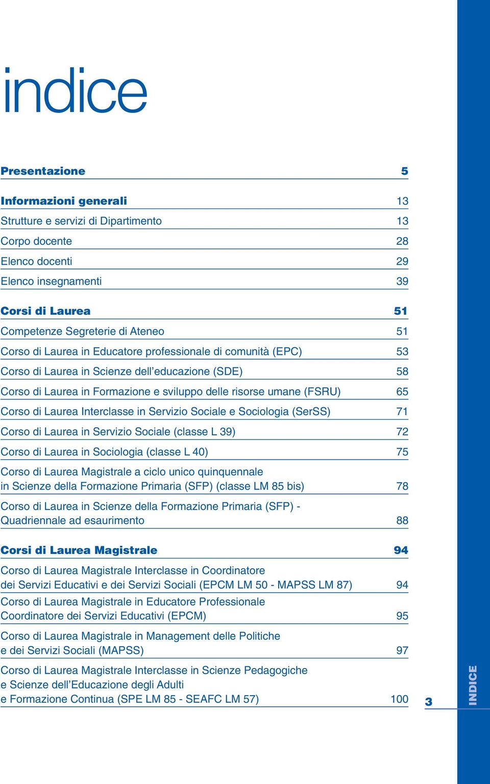 Laurea Interclasse in Servizio Sociale e Sociologia (SerSS) 71 Corso di Laurea in Servizio Sociale (classe L 39) 72 Corso di Laurea in Sociologia (classe L 40) 75 Corso di Laurea Magistrale a ciclo