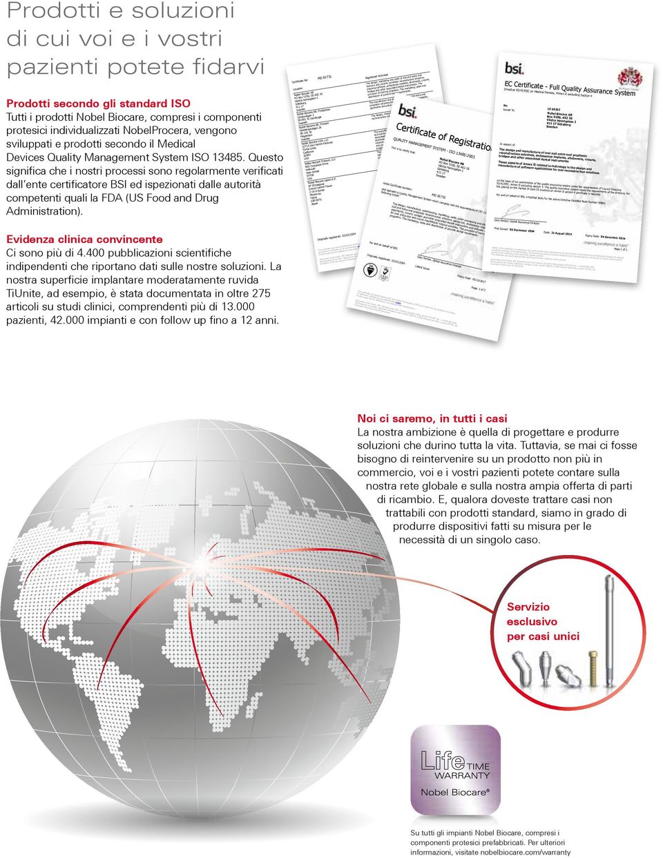 Questo significa che i nostri processi sono regolarmente verificati dall ente certificatore BSI ed ispezionati dalle autorità competenti quali la FDA (US Food and Drug Administration).