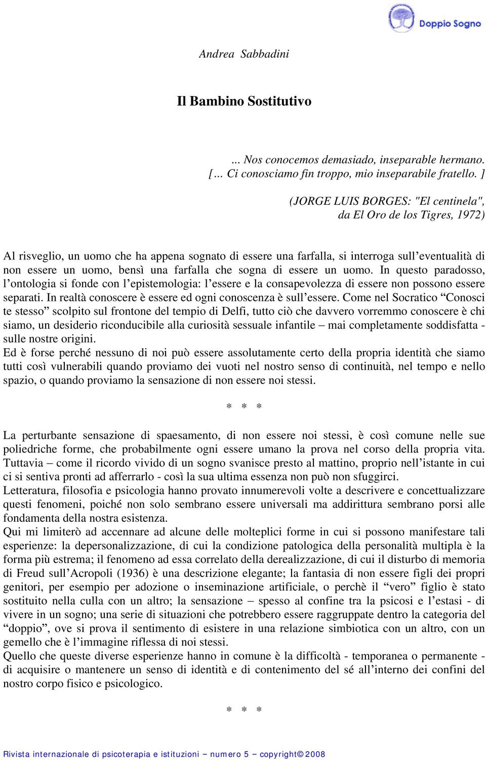 farfalla che sogna di essere un uomo. In questo paradosso, l ontologia si fonde con l epistemologia: l essere e la consapevolezza di essere non possono essere separati.