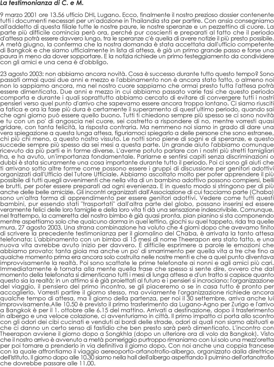 La parte più difficile comincia però ora, perché pur coscienti e preparati al fatto che il periodo d'attesa potrà essere davvero lungo, tra le speranze c'è quella di avere notizie il più presto