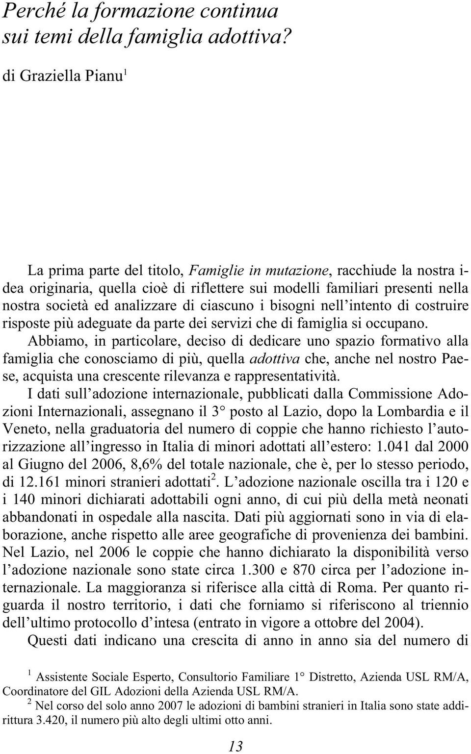 analizzare di ciascuno i bisogni nell intento di costruire risposte più adeguate da parte dei servizi che di famiglia si occupano.