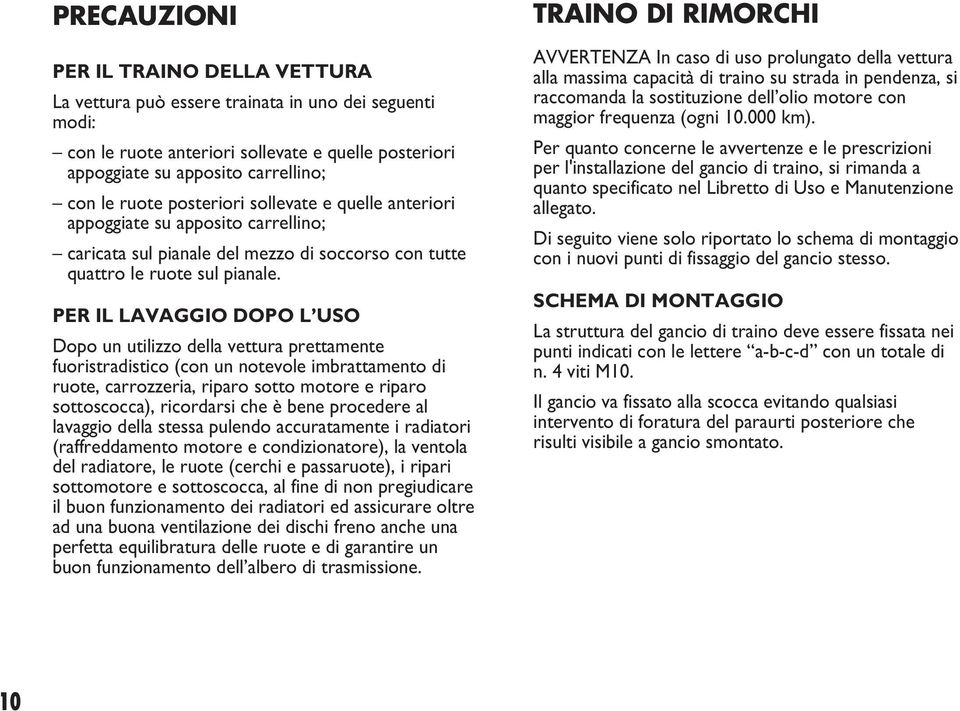 PER IL LAVAGGIO DOPO L USO Dopo un utilizzo della vettura prettamente fuoristradistico (con un notevole imbrattamento di ruote, carrozzeria, riparo sotto motore e riparo sottoscocca), ricordarsi che