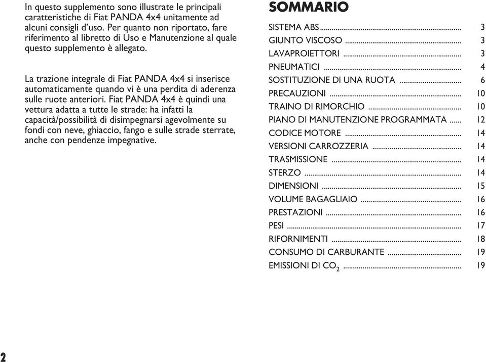 La trazione integrale di Fiat PANDA 4x4 si inserisce automaticamente quando vi è una perdita di aderenza sulle ruote anteriori.