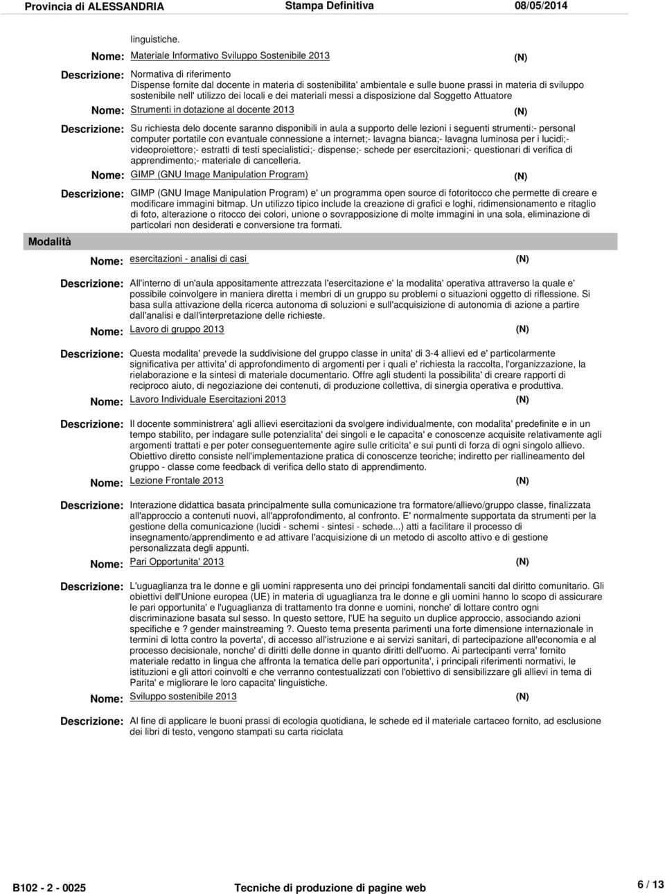 sostenibile nell' utilizzo dei locali e dei materiali messi a disposizione dal Soggetto Attuatore Strumenti in dotazione al docente 2013 Su richiesta delo docente saranno disponibili in aula a