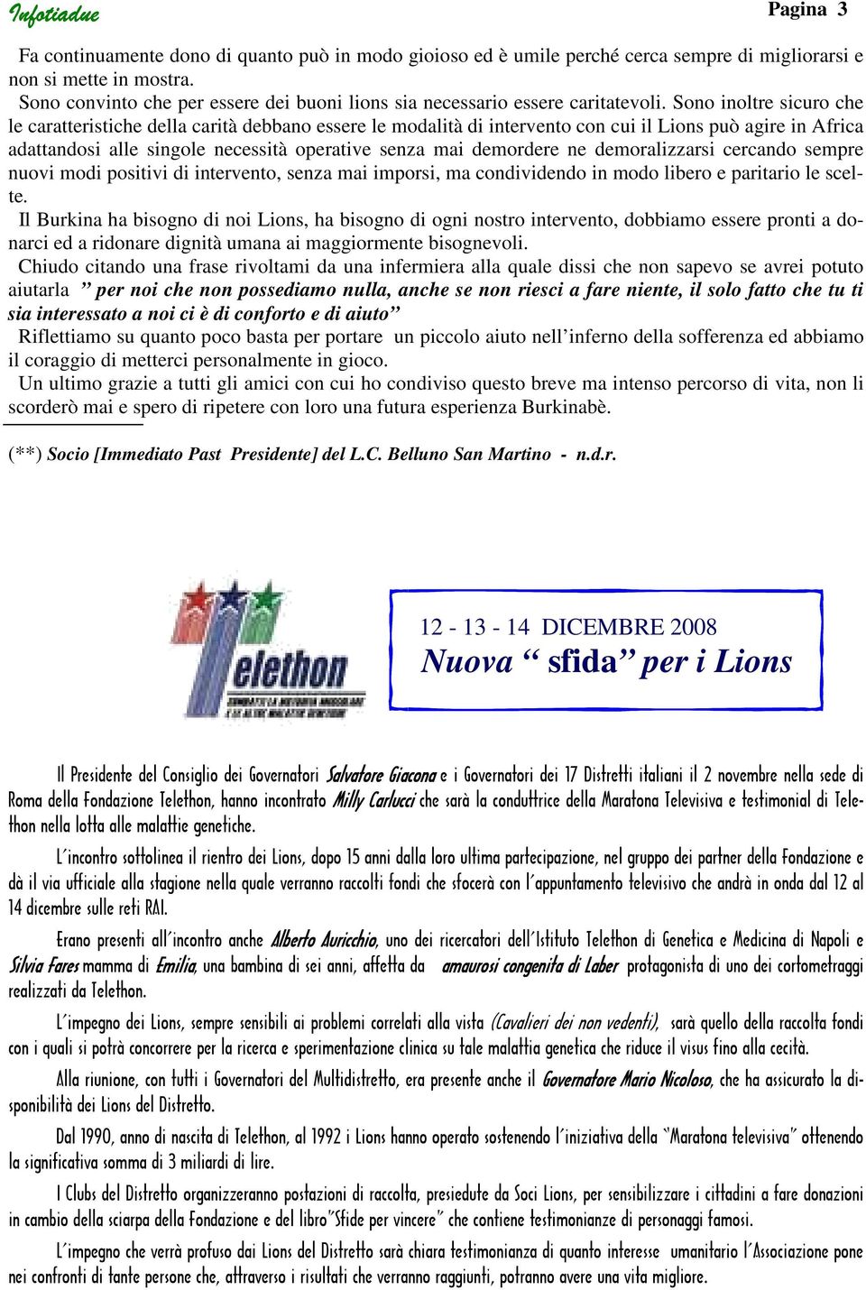 Sono inoltre sicuro che le caratteristiche della carità debbano essere le modalità di intervento con cui il Lions può agire in Africa adattandosi alle singole necessità operative senza mai demordere