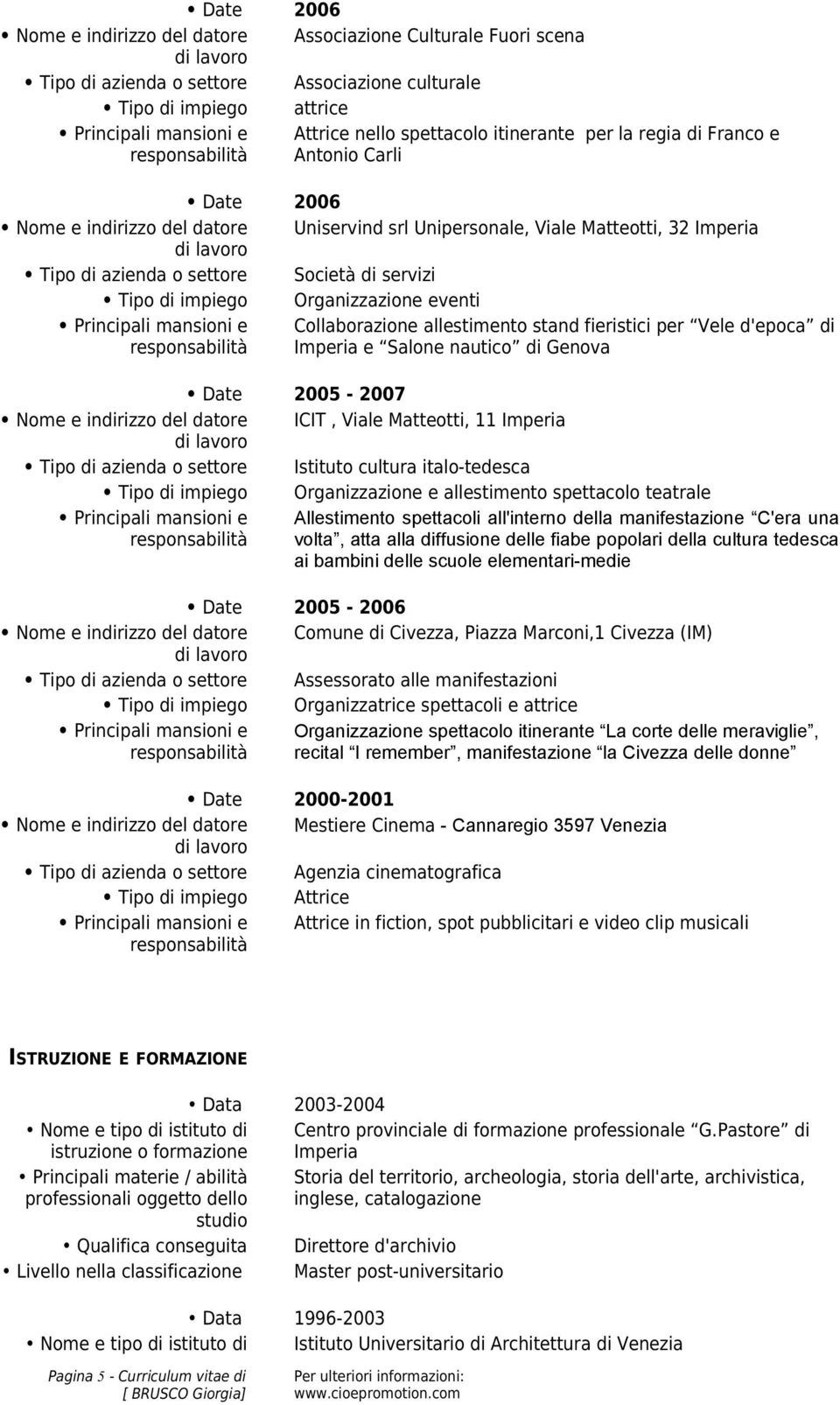 Date 2005-2007 ICIT, Viale Matteotti, 11 Imperia Istituto cultura italo-tedesca Tipo di impiego Organizzazione e allestimento spettacolo teatrale Allestimento spettacoli all'interno della