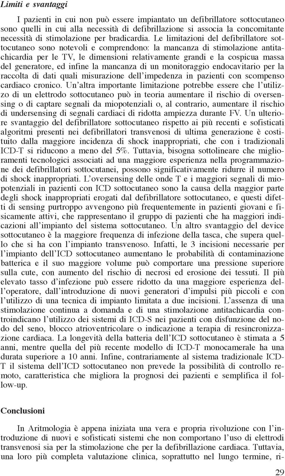 Le limitazioni del defibrillatore sottocutaneo sono notevoli e comprendono: la mancanza di stimolazione antitachicardia per le TV, le dimensioni relativamente grandi e la cospicua massa del