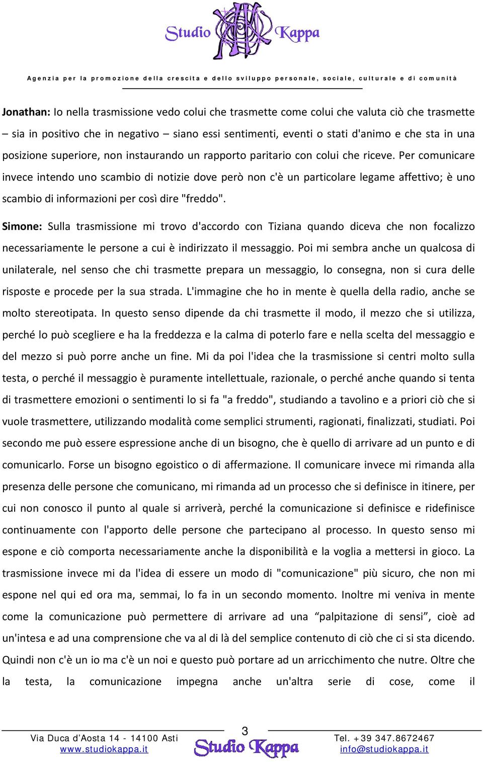 Per comunicare invece intendo uno scambio di notizie dove però non c'è un particolare legame affettivo; è uno scambio di informazioni per così dire "freddo".