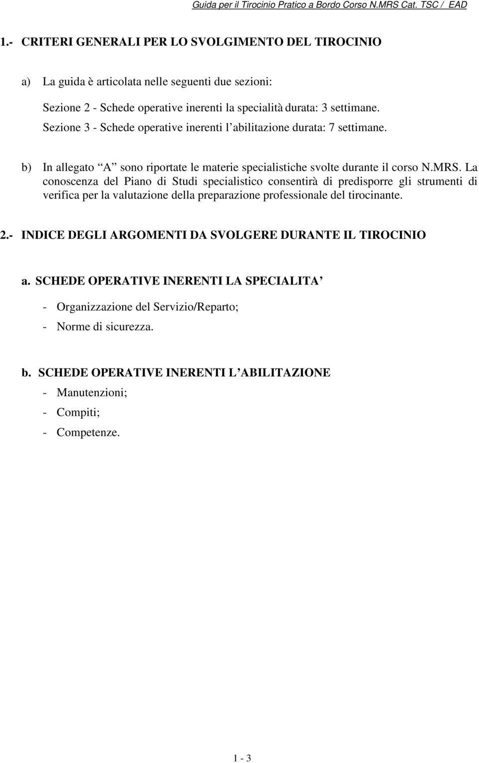 La conoscenza del Piano di Studi specialistico consentirà di predisporre gli strumenti di verifica per la valutazione della preparazione professionale del tirocinante. 2.