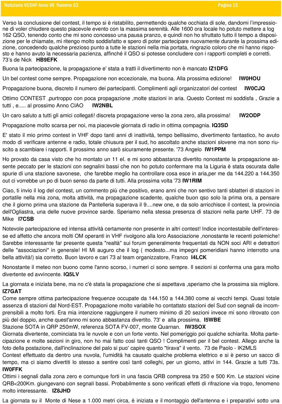 soddisfatto e spero di poter partecipare nuovamente durante la prossima edizione, concedendo qualche prezioso punto a tutte le stazioni nella mia portata, ringrazio coloro che mi hanno risposto e