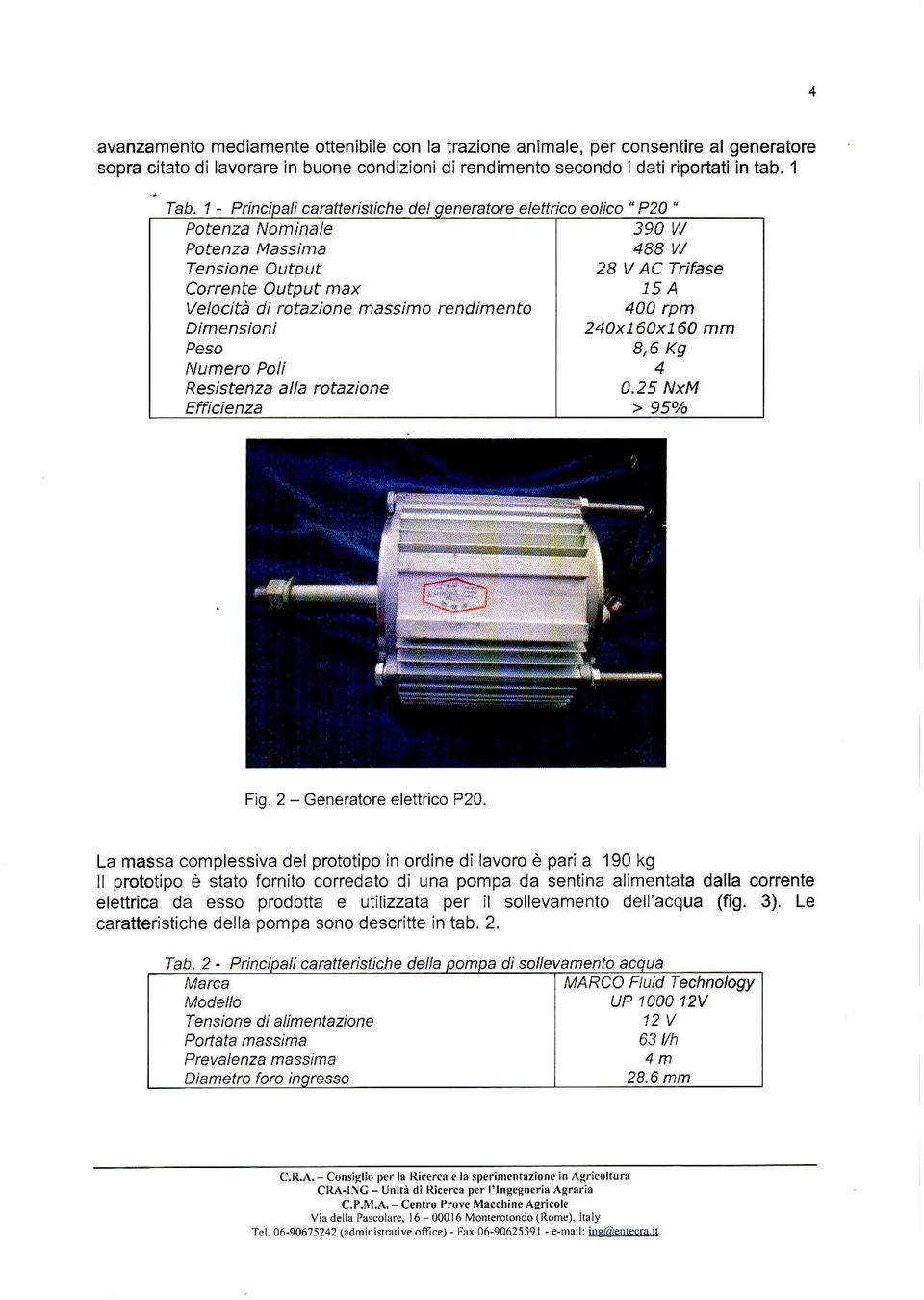 ttlc vulpsl trro^ Velocità di rotazione massimo rendimento Dimensioni Peso Resistenza alla rotazione Efficienza Ii caratteistìche del elettico eolico " P20 " 390 W 488 W 28 V AC Trifase 15 A 400 rpm