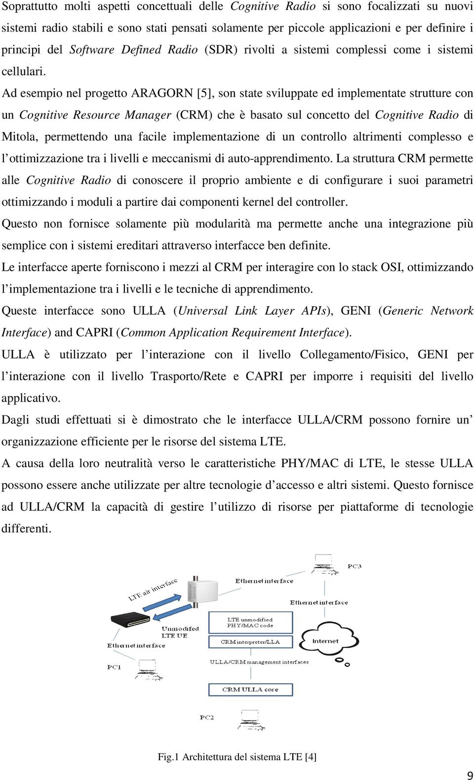 Ad esempio nel progetto ARAGORN [5], son state sviluppate ed implementate strutture con un Cognitive Resource Manager (CRM) che è basato sul concetto del Cognitive Radio di Mitola, permettendo una