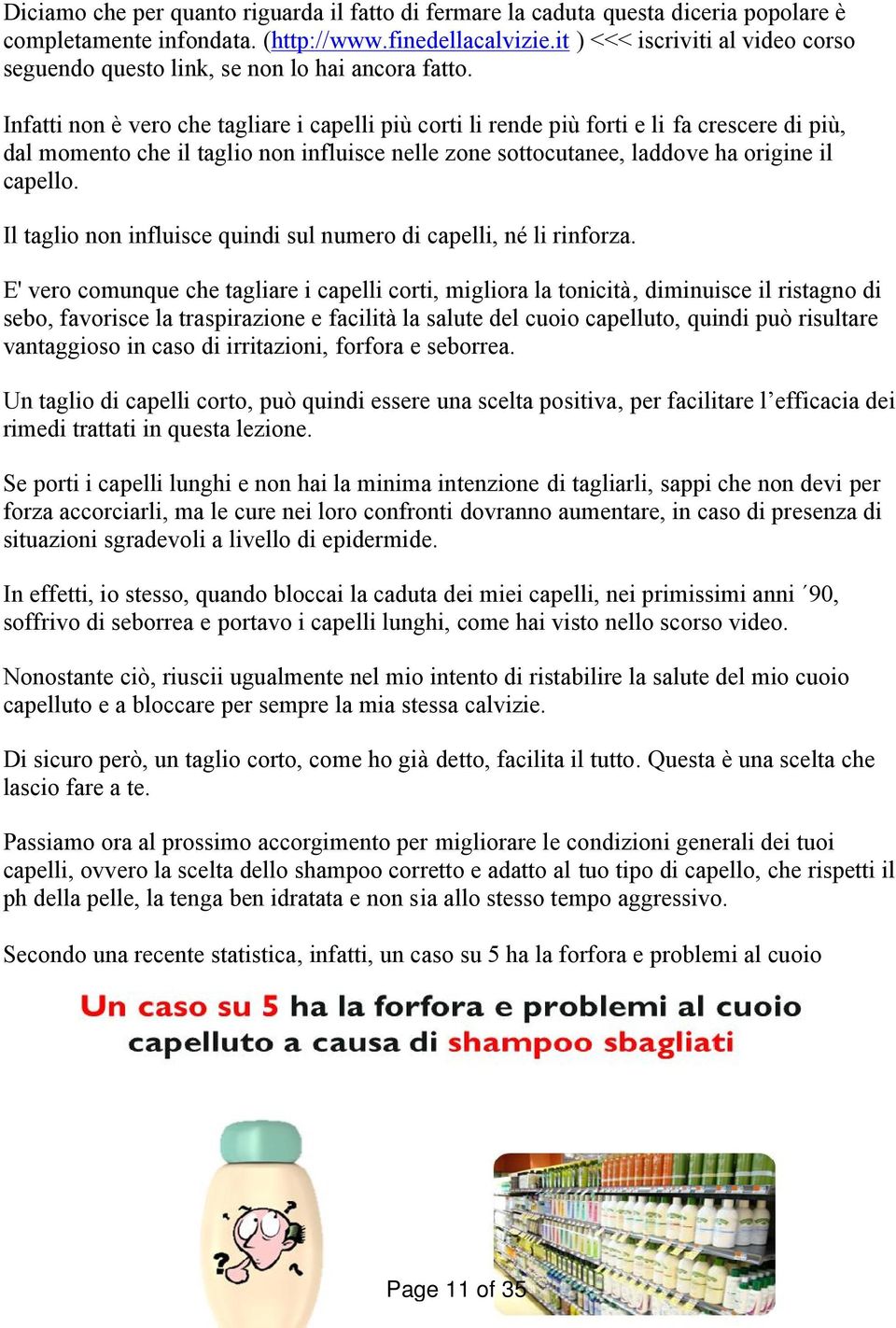 Infatti non è vero che tagliare i capelli più corti li rende più forti e li fa crescere di più, dal momento che il taglio non influisce nelle zone sottocutanee, laddove ha origine il capello.