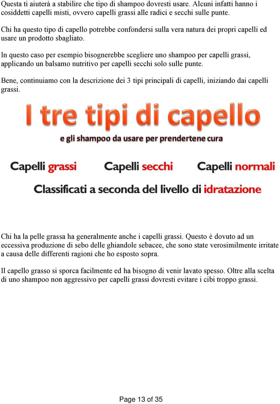 In questo caso per esempio bisognerebbe scegliere uno shampoo per capelli grassi, applicando un balsamo nutritivo per capelli secchi solo sulle punte.