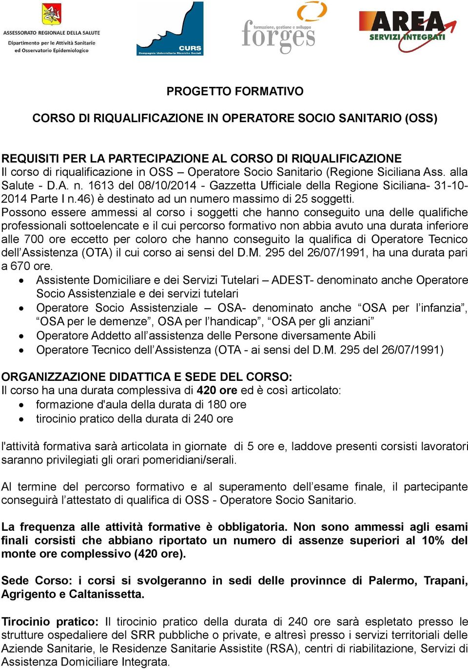 Possono essere ammessi al corso i soggetti che hanno conseguito una delle qualifiche professionali sottoelencate e il cui percorso formativo non abbia avuto una durata inferiore alle 700 ore eccetto