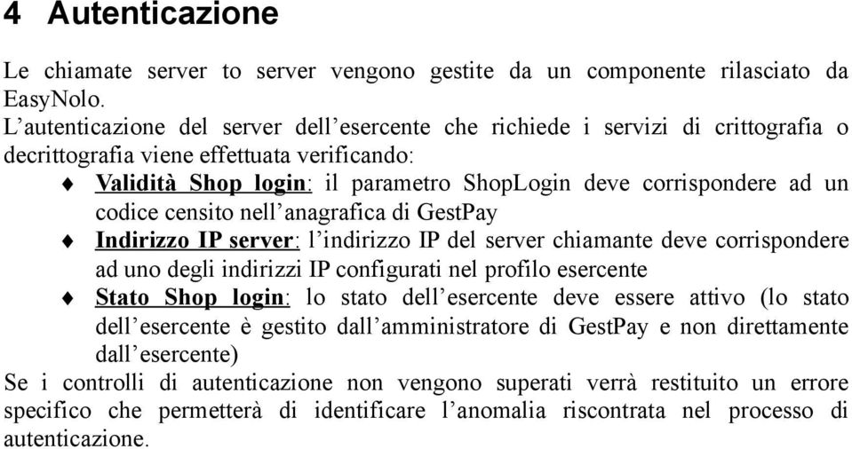 codice censito nell anagrafica di GestPay Indirizzo IP server : l indirizzo IP del server chiamante deve corrispondere ad uno degli indirizzi IP configurati nel profilo esercente Stato Shop login :