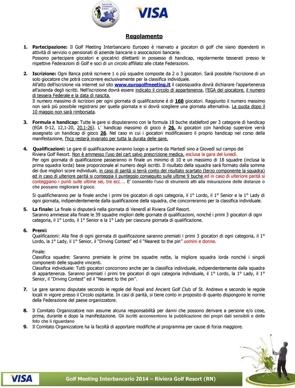 Possono partecipare giocatori e giocatrici dilettanti in possesso di handicap, regolarmente tesserati presso le rispettive Federazioni di Golf e soci di un circolo affiliato alle citate Federazioni.