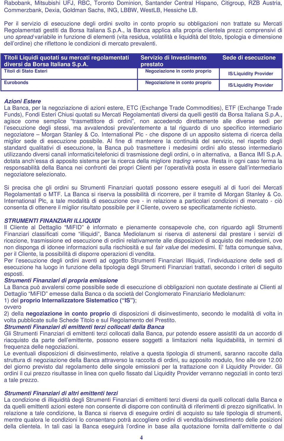 , la Banca applica alla propria clientela prezzi comprensivi di uno spread variabile in funzione di elementi (vita residua, volatilità e liquidità del titolo, tipologia e dimensione dell ordine) che