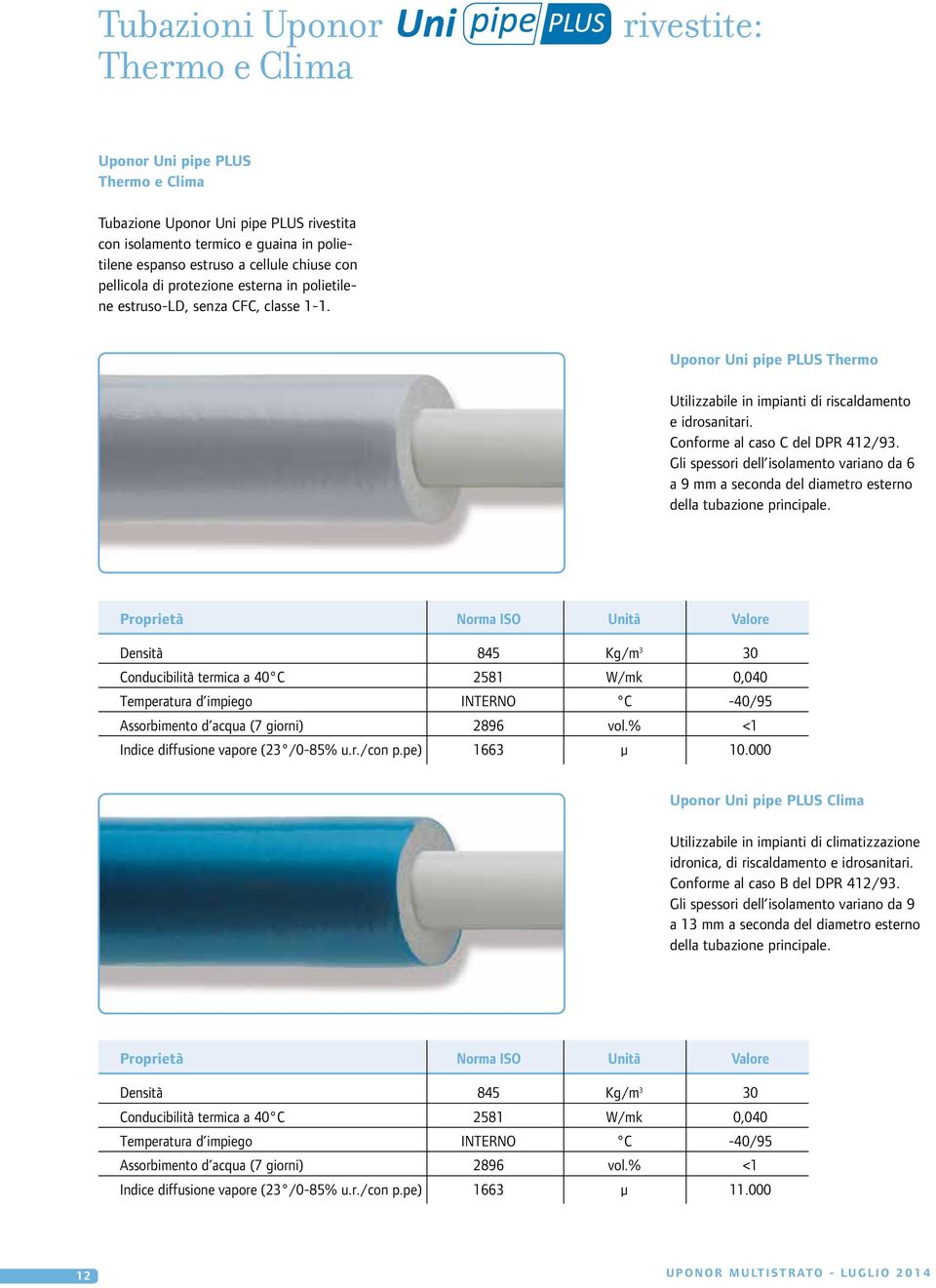 Conforme al caso C del DPR 412/93. Gli spessori dell isolamento variano da 6 a 9 mm a seconda del diametro esterno della tubazione principale.