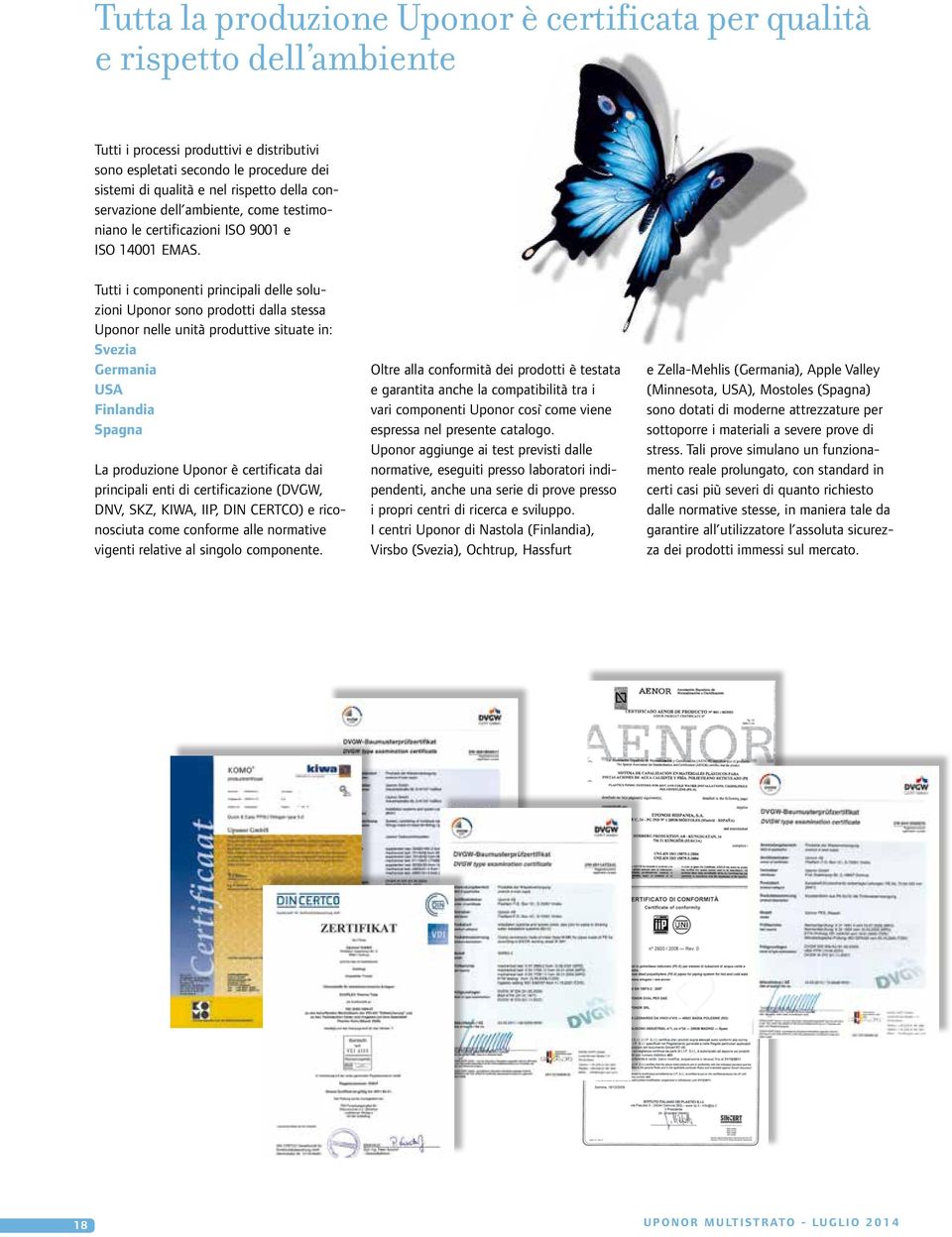 Tutti i componenti principali delle soluzioni Uponor sono prodotti dalla stessa Uponor nelle unità produttive situate in: Svezia Germania USA Finlandia Spagna La produzione Uponor è certificata dai
