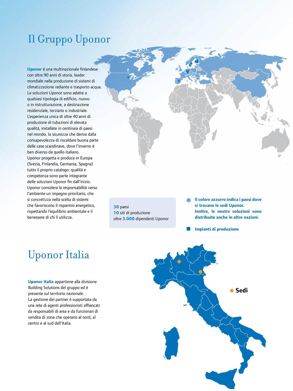 L esperienza unica di oltre 40 anni di produzione di tubazioni di elevata qualità, installate in centinaia di paesi nel mondo, la sicurezza che deriva dalla consapevolezza di riscaldare buona parte