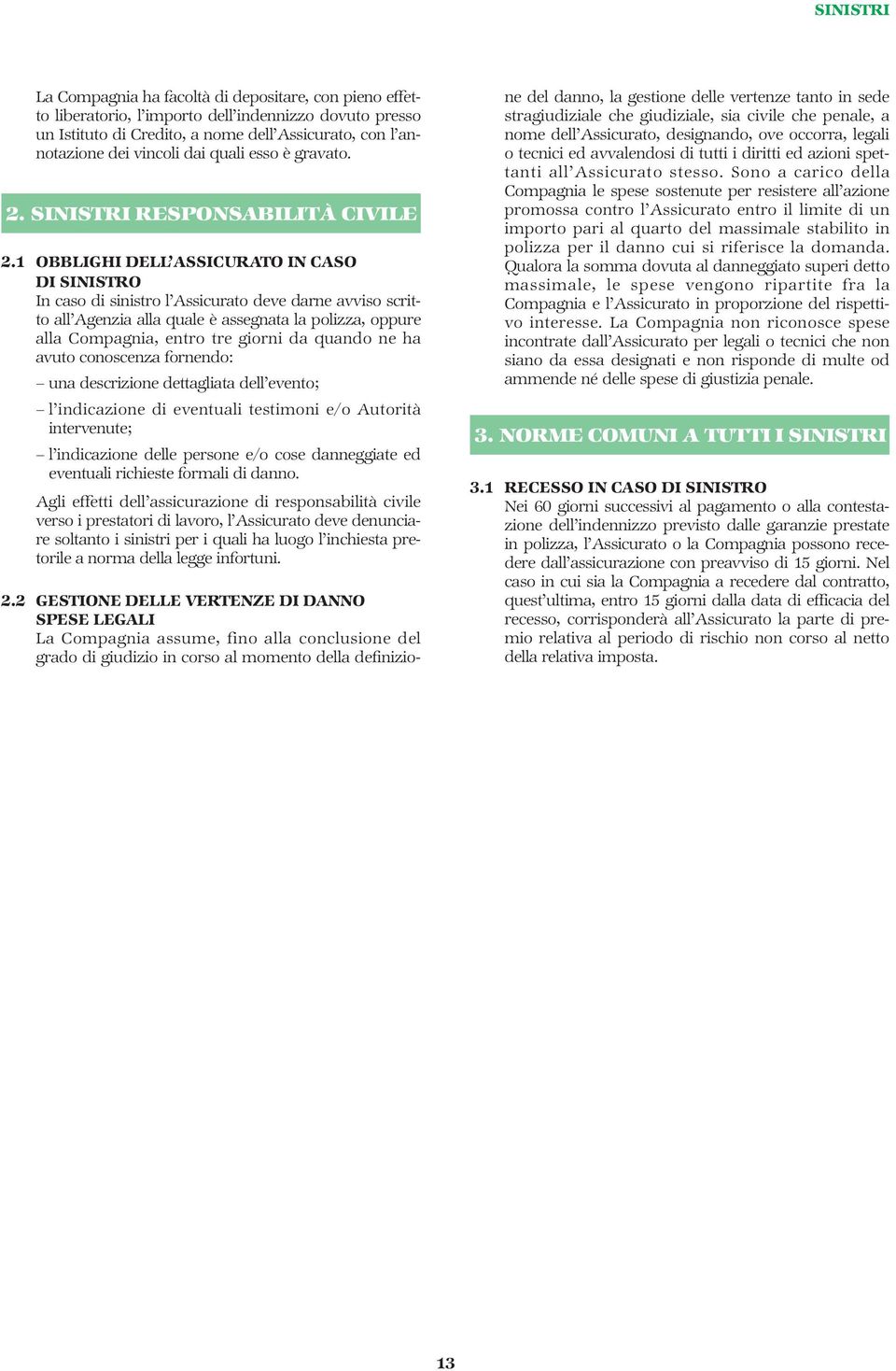 1 OBBLIGHI DELL ASSICURATO IN CASO DI SINISTRO In caso di sinistro l Assicurato deve darne avviso scritto all Agenzia alla quale è assegnata la polizza, oppure alla Compagnia, entro tre giorni da