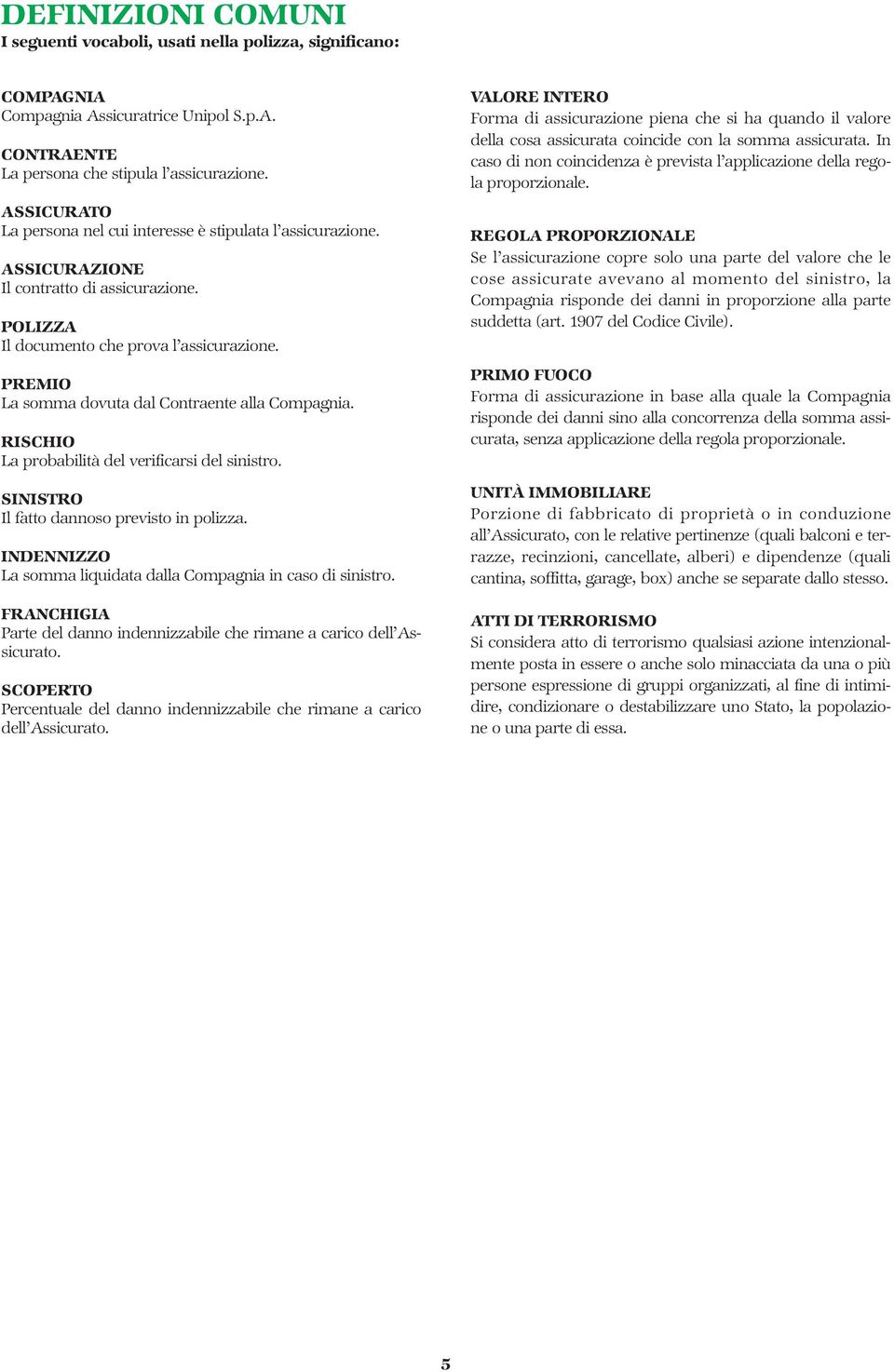 PREMIO La somma dovuta dal Contraente alla Compagnia. RISCHIO La probabilità del verificarsi del sinistro. SINISTRO Il fatto dannoso previsto in polizza.