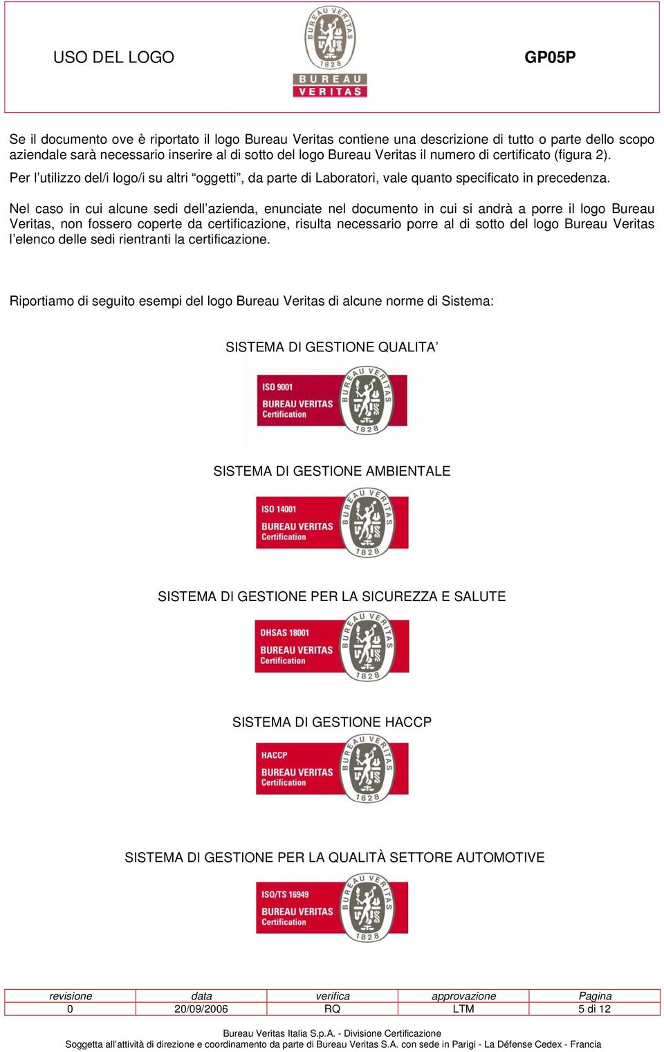 Nel caso in cui alcune sedi dell azienda, enunciate nel documento in cui si andrà a porre il logo Bureau Veritas, non fossero coperte da certificazione, risulta necessario porre al di sotto del logo