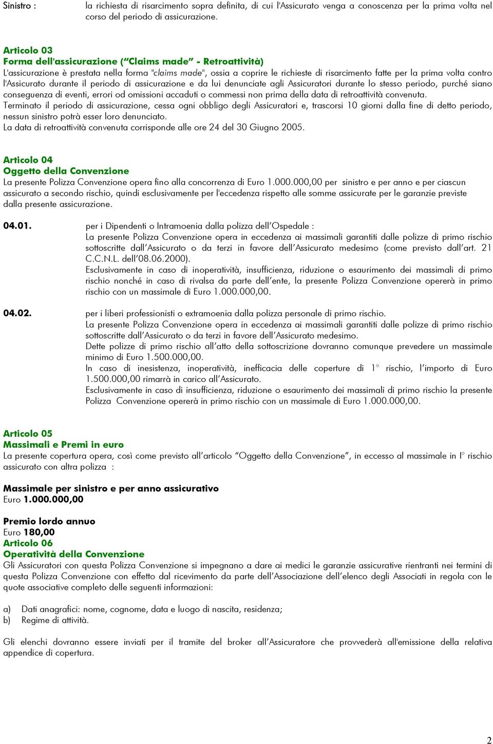 l'assicurato durante il periodo di assicurazione e da lui denunciate agli Assicuratori durante lo stesso periodo, purché siano conseguenza di eventi, errori od omissioni accaduti o commessi non prima