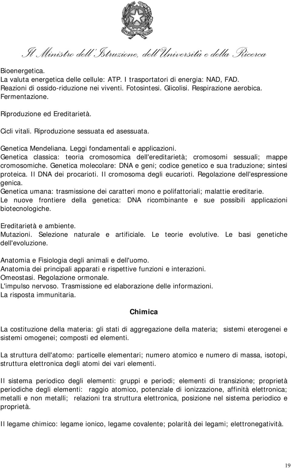 Genetica classica: teoria cromosomica dell'ereditarietà; cromosomi sessuali; mappe cromosomiche. Genetica molecolare: DNA e geni; codice genetico e sua traduzione; sintesi proteica.