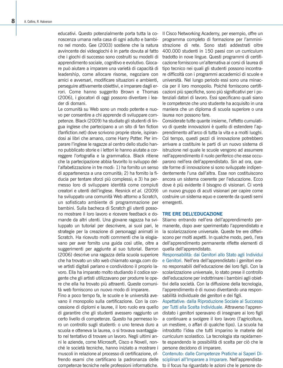 Giocare può aiutare a imparare una varietà di capacità di leadership, come allocare risorse, negoziare con amici e avversari, modificare situazioni e ambienti, perseguire attivamente obiettivi, e