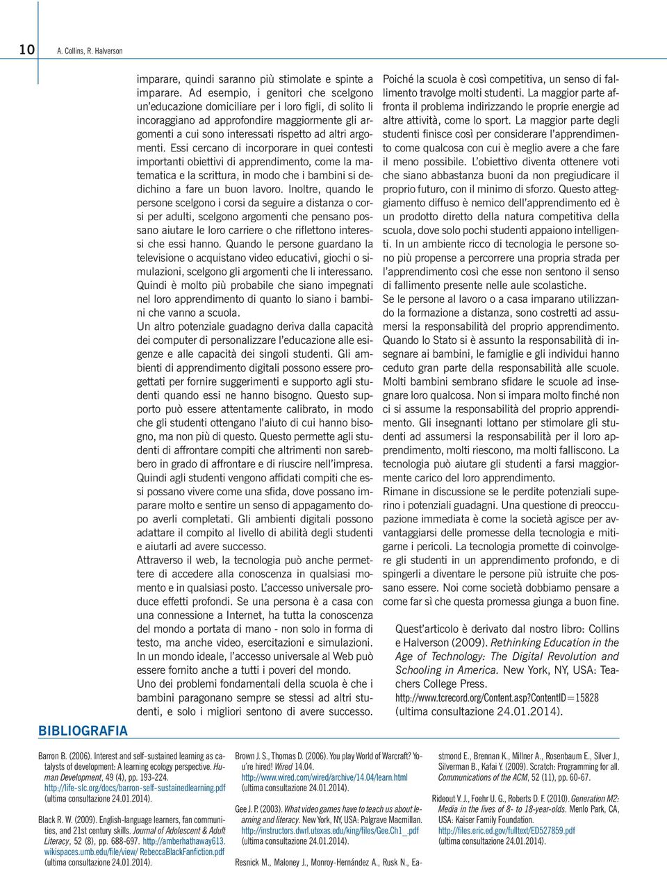 Essi cercano di incorporare in quei contesti importanti obiettivi di apprendimento, come la matematica e la scrittura, in modo che i bambini si dedichino a fare un buon lavoro.