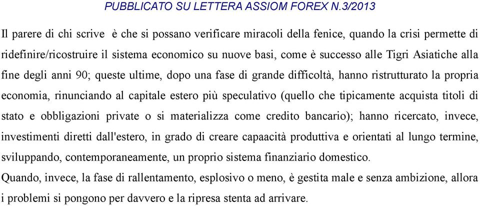 titoli di stato e obbligazioni private o si materializza come credito bancario); hanno ricercato, invece, investimenti diretti dall'estero, in grado di creare capaacità produttiva e orientati al