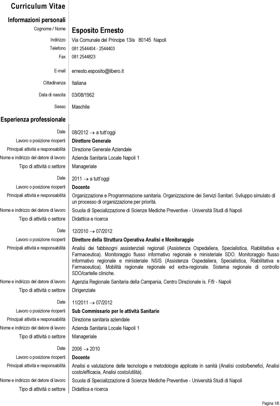 it Italiana Data di nascita 03/08/1962 Sesso Maschile Esperienza professionale Date 08/2012 a tutt oggi Direttore Generale Direzione Generale Aziendale Azienda Sanitaria Locale Napoli 1 Manageriale