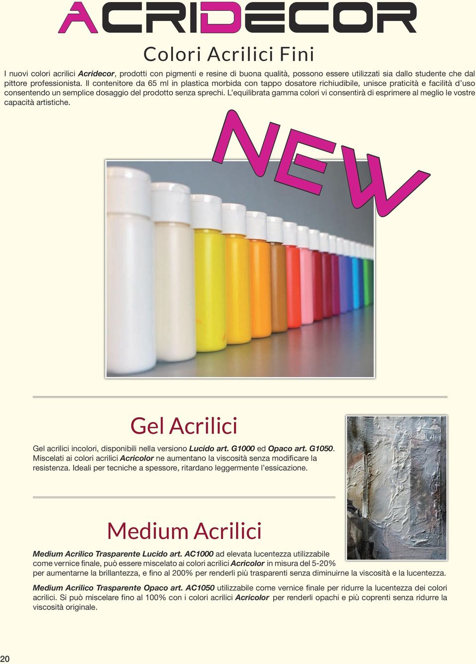 L equilibrata gamma colori vi consentirà di esprimere al meglio le vostre capacità artistiche. NEW Gel Acrilici Gel acrilici incolori, disponibili nella versiono Lucido art. G000 ed Opaco art. G050.